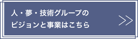 人・夢・技術グループのビジョンと事業はこちら